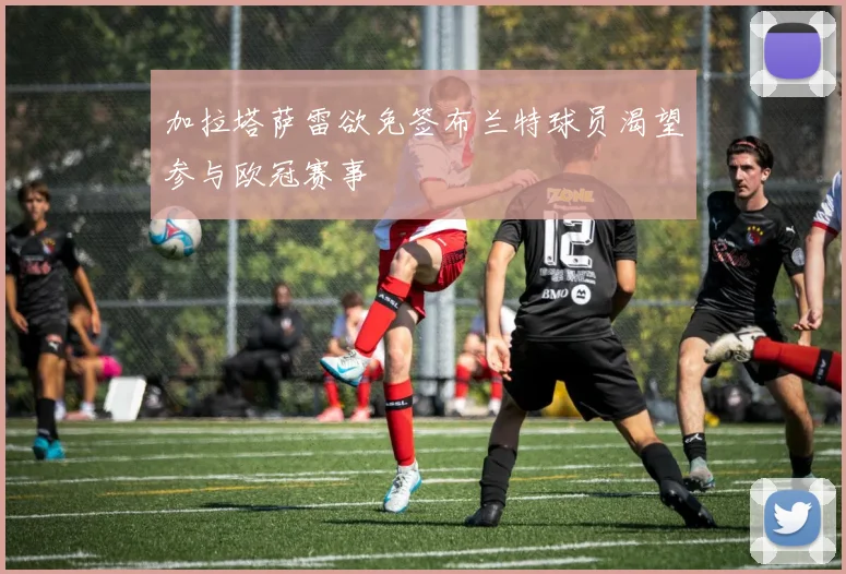 加拉塔萨雷欲免签布兰特球员渴望参与欧冠赛事
