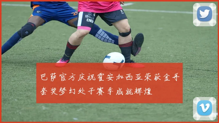 巴萨官方庆祝霍安加西亚荣获金手套奖梦幻处子赛季成就辉煌