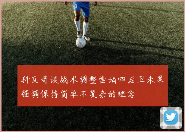 科瓦奇谈战术调整尝试四后卫未果强调保持简单不复杂的理念