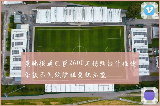 曼晚报道巴萨2600万镑购拉什福德条款已失效续租曼联无望