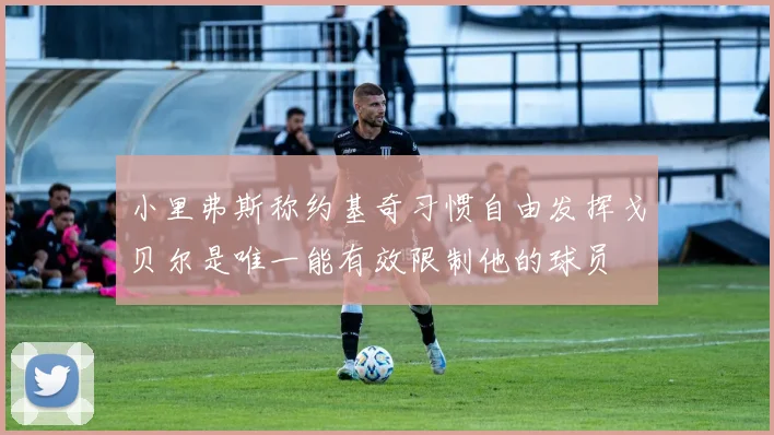 小里弗斯称约基奇习惯自由发挥戈贝尔是唯一能有效限制他的球员