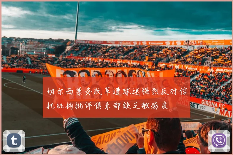 切尔西票务改革遭球迷强烈反对信托机构批评俱乐部缺乏敏感度
