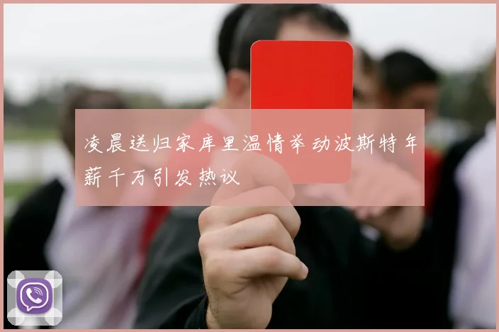 凌晨送归家库里温情举动波斯特年薪千万引发热议