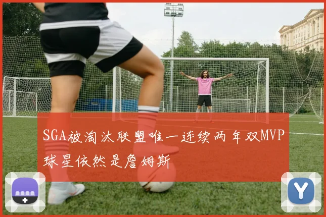 SGA被淘汰联盟唯一连续两年双MVP球星依然是詹姆斯