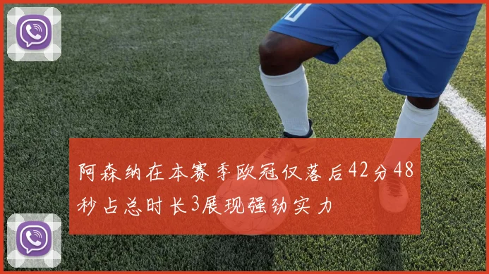 阿森纳在本赛季欧冠仅落后42分48秒占总时长3展现强劲实力