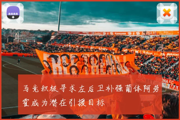 马竞积极寻求左后卫补强葡体阿劳霍成为潜在引援目标