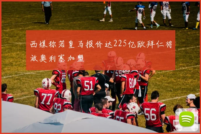 西媒称若皇马报价达225亿欧拜仁将放奥利塞加盟