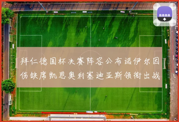 拜仁德国杯决赛阵容公布诺伊尔因伤缺席凯恩奥利塞迪亚斯领衔出战