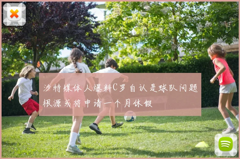 沙特媒体人爆料C罗自认是球队问题根源或将申请一个月休假