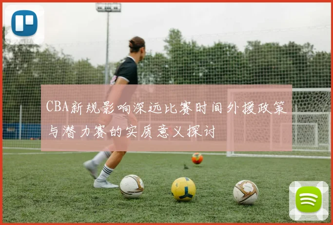CBA新规影响深远比赛时间外援政策与潜力赛的实质意义探讨